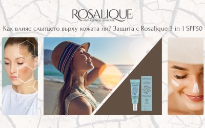 Как влияе слънцето върху кожата ни? И как Rosalique 3-in-1 SPF50 я защитава?